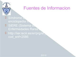 Fuentes de Informacion

 Síndrome de Sturge-Weber MedlinePlus
  enciclopedia médica.mht
 SIERE (Sistema de Información sobre
  Enfermedades Raras en Español).mht
 http://iier.isciii.es/er/prg/er_bus2.asp?
  cod_enf=2586




                         5/2/10
 