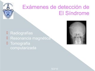 Exámenes de detección de
                   El Síndrome


 Radiografías
 Resonancia magnética
 Tomografía
  computarizada




                         5/2/10
 