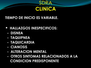 SDRACLINICATIEMPO DE INICIO ES VARIABLE.HALLAZGOS INESPECIFICOS:  -  DISNEA  -  TAQUIPNEA  -  TAQUICARDIA  -  CIANOSIS  -  ALTERACION MENTAL  -  OTROS SINTOMAS RELACIONADOS A LA      CONDICION PREDISPONENTE