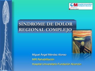 Miguel Ángel Méndez Alonso
MIR Rehabilitación
Hospital Universitario Fundación Alcorcón
SÍNDROME DE DOLOR
REGIONAL COMPLEJO
 