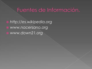 Fuentes de Información.http://es.wikipedia.orgwww.nacersano.orgwww.down21.org