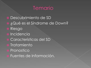 TemarioDescubrimiento de SD¿Qué es el Síndrome de Down?RiesgoIncidenciaCaracterísticas del SDTratamientoPronosticoFuentes de Información.