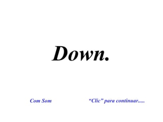 Down. “ Clic” para continuar..... Com Som 