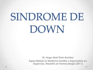 SINDROME DE
   DOWN

             Dr. Hugo Abel Pinto Ramírez
  Especialidad en Medicina familiar y Especialista en
     Urgencias, Maestría en Farmacología (2011)
 