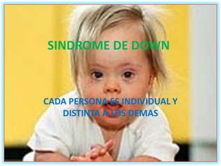 SINDROME DE DOWN



CADA PERSONA ES INDIVIDUAL Y
   DISTINTA A LOS DEMAS
 