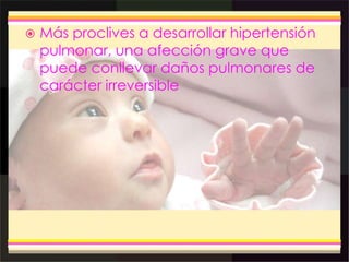  Más proclives a desarrollar hipertensión
pulmonar, una afección grave que
puede conllevar daños pulmonares de
carácter irreversible
 
