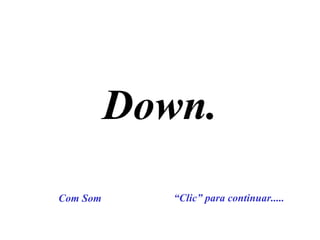 Down.
“Clic” para continuar.....Com Som
 