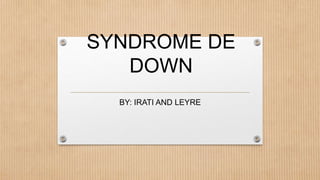 SYNDROME DE
DOWN
BY: IRATI AND LEYRE
 