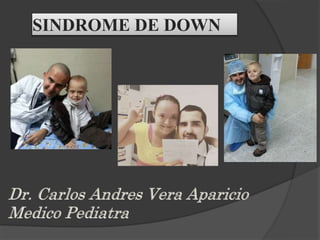 Dr. Carlos Andres Vera Aparicio
Medico Pediatra
SINDROME DE DOWN
 