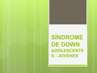 SÍNDROME
DE DOWN
ADOLESCENTE
S - JOVENES
 
