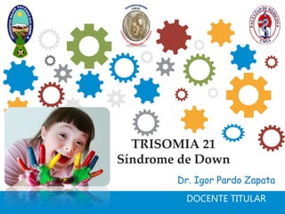 Dr. Igor Pardo Zapata
DOCENTE TITULAR
TRISOMIA 21
Síndrome de Down
 