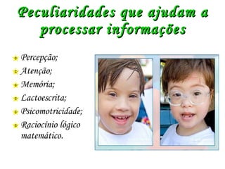 Peculiaridades que ajudam a processar informações Percepção; Atenção; Memória; Lactoescrita; Psicomotricidade; Raciocínio lógico matemático. 