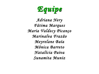 Equipe Adriana Nery Fátima Marques Maria Valdecy Picanço Marinalva Frazão Meyrelane Baía Mônica Barreto Natalícia Paiva Sunamita Muniz 