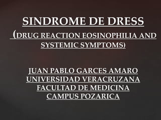 SINDROME DE DRESS
(DRUG REACTION EOSINOPHILIA AND
SYSTEMIC SYMPTOMS)
JUAN PABLO GARCES AMARO
UNIVERSIDAD VERACRUZANA
FACULTAD DE MEDICINA
CAMPUS POZARICA
 