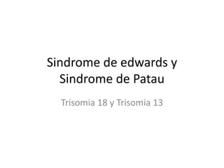Sindrome de edwards y
  Sindrome de Patau
  Trisomia 18 y Trisomia 13
 