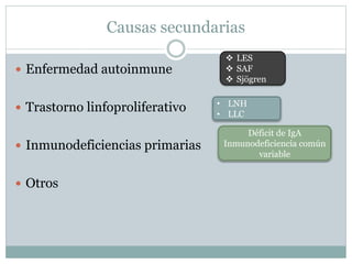 Causas secundarias
 Enfermedad autoinmune
 Trastorno linfoproliferativo
 Inmunodeficiencias primarias
 Otros
Déficit de IgA
Inmunodeficiencia común
variable
 LES
 SAF
 Sjögren
• LNH
• LLC
 