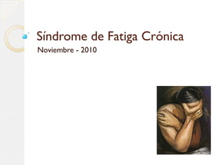 Síndrome de Fatiga Crónica 
Noviembre - 2010 
 