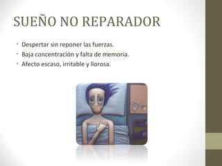SUEÑO NO REPARADOR
• Despertar sin reponer las fuerzas.
• Baja concentración y falta de memoria.
• Afecto escaso, irritable y llorosa.
 