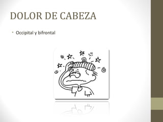 DOLOR DE CABEZA
• Occipital y bifrontal
 