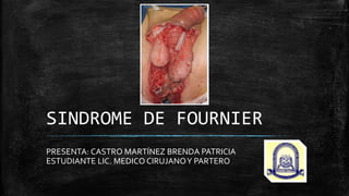 SINDROME DE FOURNIER
PRESENTA: CASTRO MARTÍNEZ BRENDA PATRICIA
ESTUDIANTE LIC. MEDICO CIRUJANOY PARTERO
 