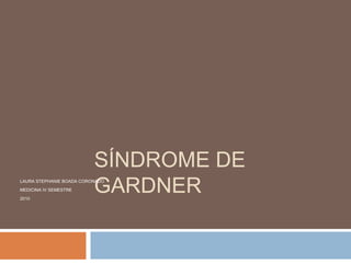 Síndrome de Gardner LAURA STEPHANIE BOADA CORONADO MEDICINA IV SEMESTRE 2010 