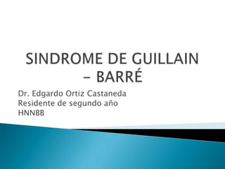 SINDROME DE GUILLAIN  - BARRÉ Dr. Edgardo Ortiz Castaneda Residente de segundo año HNNBB 