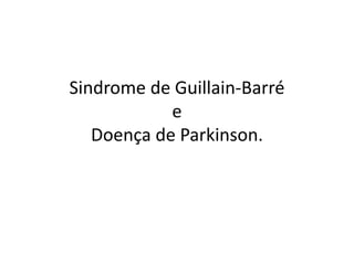 Sindrome de Guillain-Barré
e
Doença de Parkinson.
 