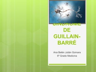 SÍNDROME
DE
GUILLAIN-
BARRÉ
Ana Belén Julián Gomara
6º Grado Medicina
 