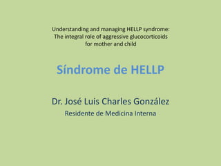 Síndrome de HELLP Dr. José Luis Charles González Residente de Medicina Interna Understanding and managing HELLP syndrome: The integral role of aggressive glucocorticoids formother and child 