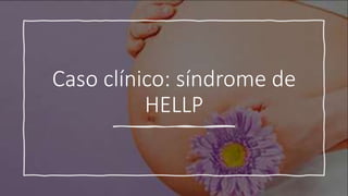 Caso clínico: síndrome de
HELLP
 