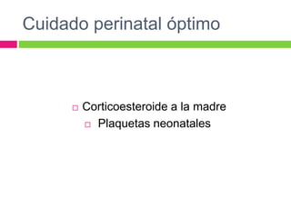 Cuidado perinatal óptimo
 Corticoesteroide a la madre
 Plaquetas neonatales
 