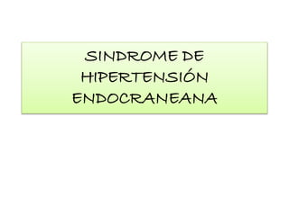 SINDROME DE
HIPERTENSIÓN
ENDOCRANEANA
 