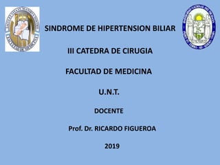 SINDROME DE HIPERTENSION BILIAR
III CATEDRA DE CIRUGIA
FACULTAD DE MEDICINA
U.N.T.
DOCENTE
Prof. Dr. RICARDO FIGUEROA
2019
Dr. R. Figueroa.
 