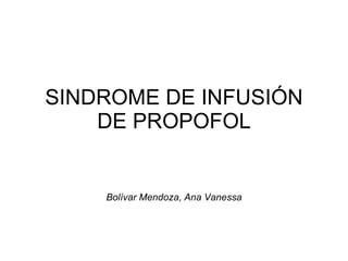 SINDROME DE INFUSIÓN DE PROPOFOL Bolívar Mendoza, Ana Vanessa 