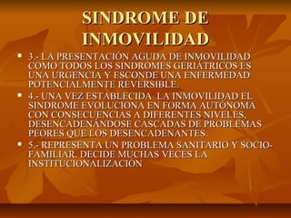 SINDROME DE
             INMOVILIDAD
   3.- LA PRESENTACIÓN AGUDA DE INMOVILIDAD
    COMO TODOS LOS SINDROMES GERIÁTRICOS...