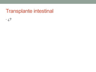 Transplante intestinal
• ¿?
 