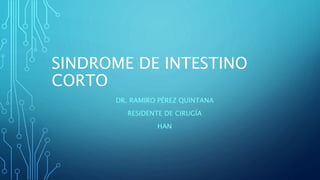 SINDROME DE INTESTINO
CORTO
DR. RAMIRO PÉREZ QUINTANA
RESIDENTE DE CIRUGÍA
HAN
 