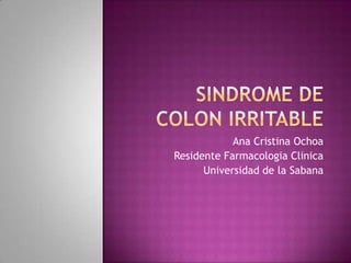 Sindrome de Colon Irritable Ana Cristina Ochoa  ResidenteFarmacologiaClinica Universidad de la Sabana 