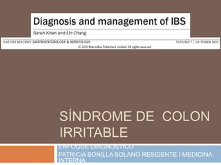 Síndrome de  colon irritable ENFOQUE DIAGNOSTICO PATRICIA BONILLA SOLANO RESIDENTE I MEDICINA INTERNA 