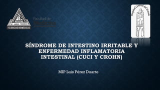 SÍNDROME DE INTESTINO IRRITABLE Y
ENFERMEDAD INFLAMATORIA
INTESTINAL (CUCI Y CROHN)
MIP Luis Pérez Duarte
 