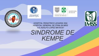 SINDROME DE
KEMPE
HOSPITAL PEDIATRICO LEGARIA SSA
HOSPITAL GENERAL DE ZONA 58 IMSS
“LIC.ADOLFO LOPEZ MATEOS”
 