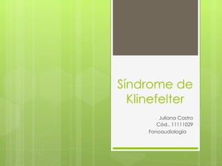 Síndrome de Klinefelter Juliana Castro Cód.. 11111029 Fonoaudiología  