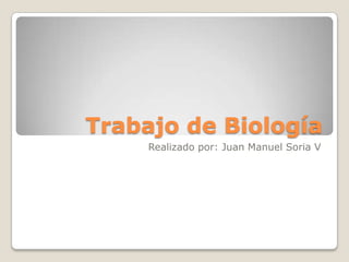 Trabajo de Biología
     Realizado por: Juan Manuel Soria V
 