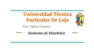 Universidad Técnica
Particular De Loja
Por: Yadira Cuenca
Síndrome de Klinefelter
 