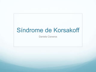 Síndrome de Korsakoff
Daniela Cisneros

 
