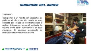 SINDROME DEL ARNES
TRASLADO:
Transportar a un herido con sospechas de
padecer el síndrome del arnés es muy
delicado por lo que se recomienda que lo
realice únicamente personal sanitario. La
víctima debe estar acompañada en todo
momento de personal entrenado en
técnicas de reanimación avanzada.
 