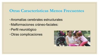Otras Características Menos Frecuentes
◦Anomalías cerebrales estructurales
◦Malformaciones cráneo-faciales:
◦Perfil neurológico
◦Otras complicaciones
 