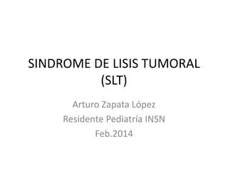 SINDROME DE LISIS TUMORAL
(SLT)
Arturo Zapata López
Residente Pediatría INSN
Feb.2014
 