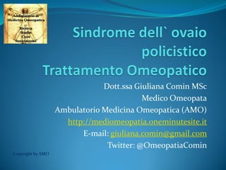 Dott.ssa Giuliana Comin MSc
Medico Omeopata
Ambulatorio Medicina Omeopatica (AMO)
http://mediomeopatia.oneminutesite.it
E-mail: giuliana.comin@gmail.com
Twitter: @OmeopatiaComin
Copyright by AMO
 