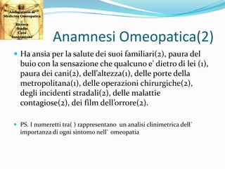 Anamnesi Omeopatica(2)
 Ha ansia per la salute dei suoi familiari(2), paura del
buio con la sensazione che qualcuno e’ di...